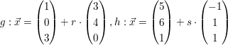 $ \\g:\vec{x}=\vektor{1 \\ 0 \\ 3}+r\cdot\vektor{3 \\ 4 \\ 0}, \\h:\vec{x}=\vektor{5 \\ 6 \\ 1}+s\cdot\vektor{-1 \\ 1 \\ 1} $