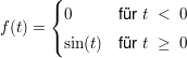 $ f(t)=\begin{cases} 0 & \mbox{für } t\ <\ 0 \\ \sin(t) & \mbox{für } t\ \ge\ 0 \end{cases} $ $ f(t)=\begin{cases} 0 & \mbox{für } t\ <\ 0 \\ \sin(t) & \mbox{für } t\ \ge\ 0 \end{cases} $