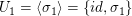 $ U_1=\langle\sigma_1\rangle=\{id,\sigma_1\} $