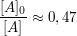 $ \frac{[A]_0}{[A]} \approx 0,47 $