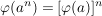 $ \varphi(a^n) = [\varphi(a)]^n $