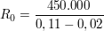 $ R_0 = \bruch{450.000}{0,11-0,02} $