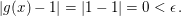 $ |g(x)-1|=|1-1|=0 < \epsilon\,. $