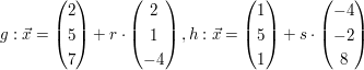 $ \\g:\vec{x}=\vektor{2 \\ 5 \\ 7}+r\cdot\vektor{2 \\ 1 \\ -4}, \\h:\vec{x}=\vektor{1 \\ 5 \\ 1}+s\cdot\vektor{-4 \\ -2 \\ 8} $