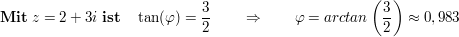 $ \mathbf{Mit}\ z=2+3i\ \mathbf{ist}\quad \tan(\varphi)= \frac32\qquad \Rightarrow\qquad \varphi=arctan\left(\frac32\right)\approx0,983 $