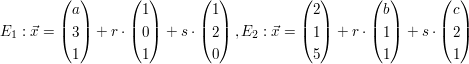 $ E_{1}:\vec{x}=\vektor{a \\ 3 \\ 1}+r\cdot\vektor{1 \\ 0 \\ 1}+s\cdot\vektor{1 \\ 2 \\ 0}, E_{2}:\vec{x}=\vektor{2 \\ 1 \\ 5}+r\cdot\vektor{b \\ 1 \\ 1}+s\cdot\vektor{c \\ 2 \\ 1} $