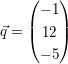 $ \vec{q} = \vektor{-1 \\ 12 \\ -5} $