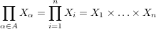 $ \prod\limits_{\alpha \in A} X_{\alpha} = \prod\limits_{i=1}^n X_i = X_1 \times \ldots \times X_n $