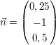 $ \vec{n} = \vektor{0,25 \\ -1 \\ 0,5} $