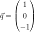 $ \vec{q} = \vektor{1 \\ 0 \\ -1} $