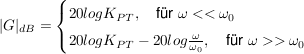 $ |G|_{dB}=\begin{cases} 20logK_{PT},\quad \mbox{für } \omega<<\omega_0 \\ 20logK_{PT}-20log\bruch{\omega}{\omega_0},\quad \mbox{für } \omega>>\omega_0 \end{cases} $