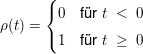 $ \rho(t)=\begin{cases} 0 & \mbox{für } t\ <\ 0 \\ 1 & \mbox{für } t\ \ge\ 0 \end{cases} $ $ \rho(t)=\begin{cases} 0 & \mbox{für } t\ <\ 0 \\ 1 & \mbox{für } t\ \ge\ 0 \end{cases} $