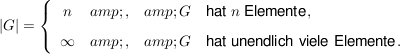 $ |G| = \left\{ \begin{array}{ccl} n &amp; , &amp; G\quad \mbox{hat} \ n \ \mbox{Elemente},\\[5pt] \infty &amp; , &amp; G\quad \mbox{hat unendlich viele Elemente}. \end{array} \right. $