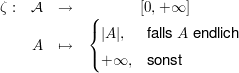 $ \begin{array}{lccc} \zeta: & \mathcal{A} & \to & [0,+\infty] \\
&A & \mapsto & \begin{cases}|A|, &\text{falls } A\text{ endlich}\\+\infty, &\text{sonst} \end{cases} \end{array} $