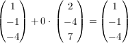 $ \vektor{1\\-1\\-4}+0\cdot{} \vektor{2\\-4\\7}= \vektor{1\\-1\\-4} $