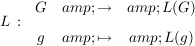 $ L\, : \, \begin{array}{ccc} G &amp; \to &amp; L(G) \\[5pt] g &amp; \mapsto &amp; L(g) \end{array} $