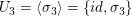 $ U_3=\langle\sigma_3\rangle=\{id,\sigma_3\} $